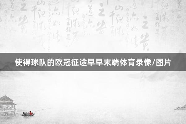 使得球队的欧冠征途早早末端体育录像/图片
