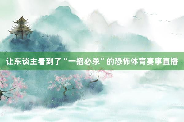 让东谈主看到了“一招必杀”的恐怖体育赛事直播
