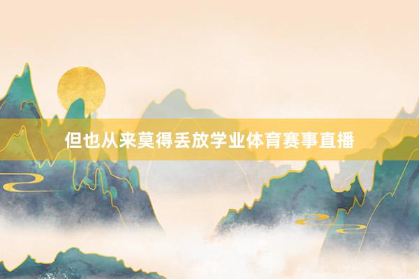 但也从来莫得丢放学业体育赛事直播