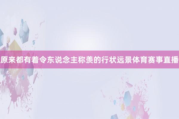 原来都有着令东说念主称羡的行状远景体育赛事直播