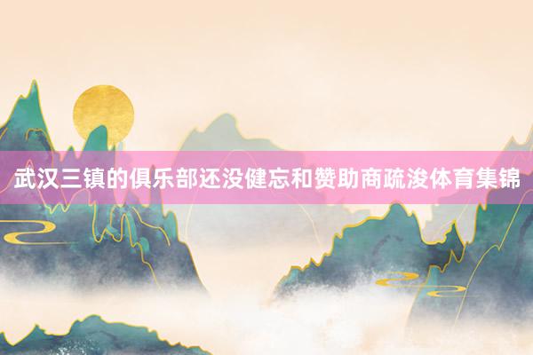 武汉三镇的俱乐部还没健忘和赞助商疏浚体育集锦