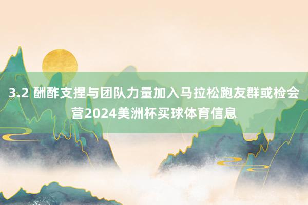 3.2 酬酢支捏与团队力量加入马拉松跑友群或检会营2024美洲杯买球体育信息