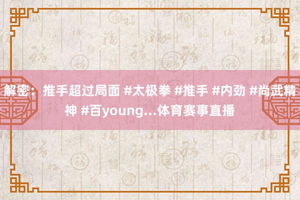解密：推手超过局面 #太极拳 #推手 #内劲 #尚武精神 #百young...体育赛事直播