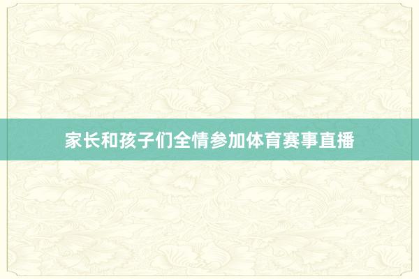 家长和孩子们全情参加体育赛事直播