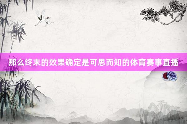 那么终末的效果确定是可思而知的体育赛事直播