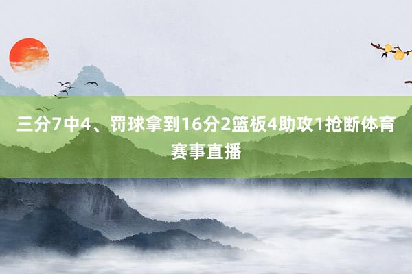 三分7中4、罚球拿到16分2篮板4助攻1抢断体育赛事直播