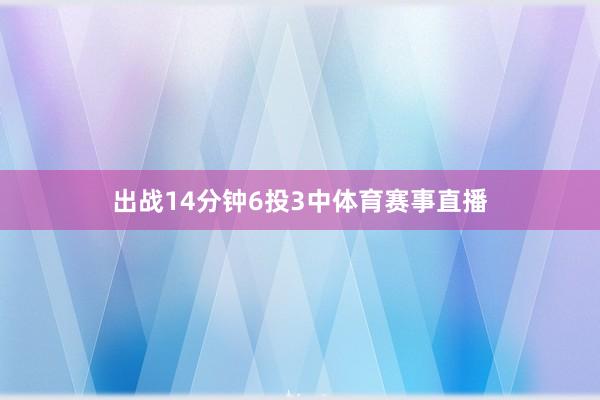 出战14分钟6投3中体育赛事直播