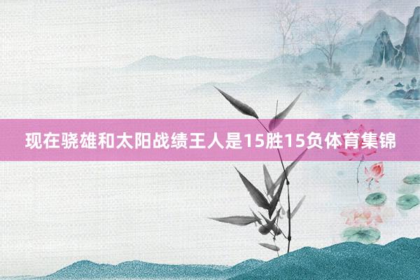 现在骁雄和太阳战绩王人是15胜15负体育集锦