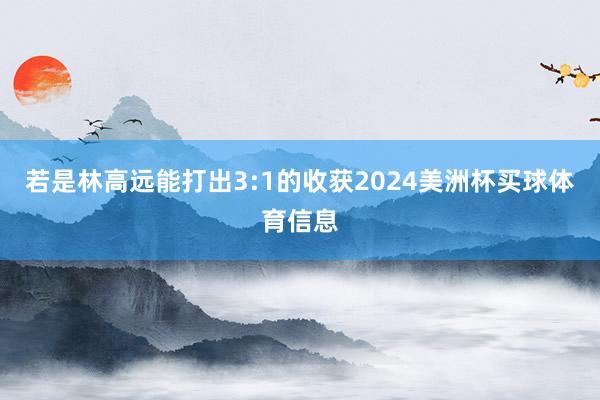 若是林高远能打出3:1的收获2024美洲杯买球体育信息