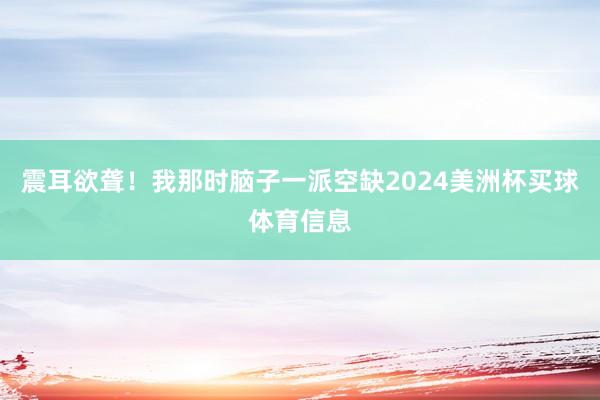 震耳欲聋！我那时脑子一派空缺2024美洲杯买球体育信息