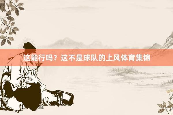 这能行吗？这不是球队的上风体育集锦