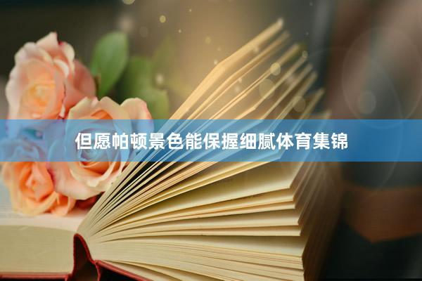 但愿帕顿景色能保握细腻体育集锦