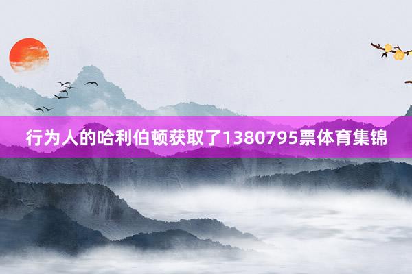 行为人的哈利伯顿获取了1380795票体育集锦