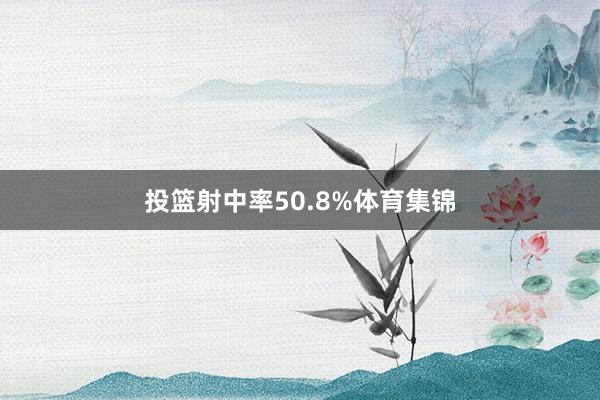 投篮射中率50.8%体育集锦