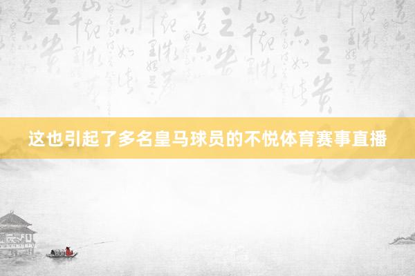 这也引起了多名皇马球员的不悦体育赛事直播