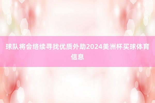 球队将会络续寻找优质外助2024美洲杯买球体育信息