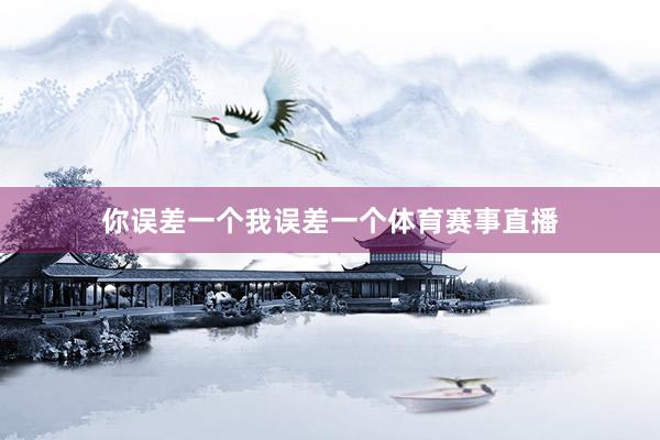 你误差一个我误差一个体育赛事直播