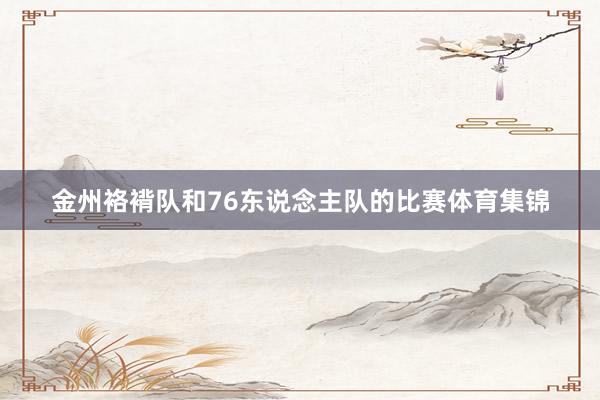 金州袼褙队和76东说念主队的比赛体育集锦
