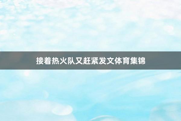 接着热火队又赶紧发文体育集锦