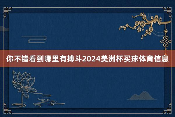 你不错看到哪里有搏斗2024美洲杯买球体育信息