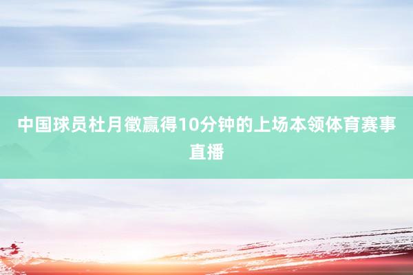 中国球员杜月徵赢得10分钟的上场本领体育赛事直播