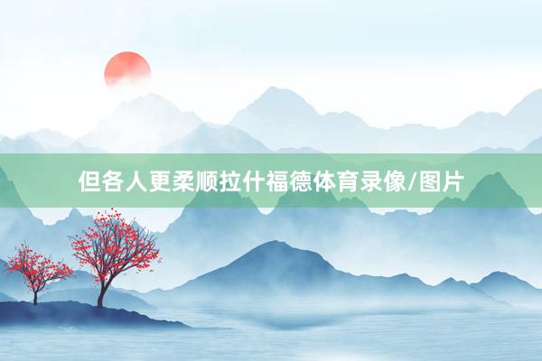 但各人更柔顺拉什福德体育录像/图片