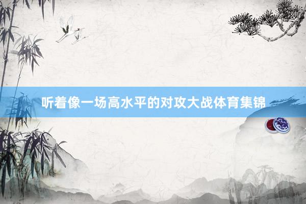 听着像一场高水平的对攻大战体育集锦