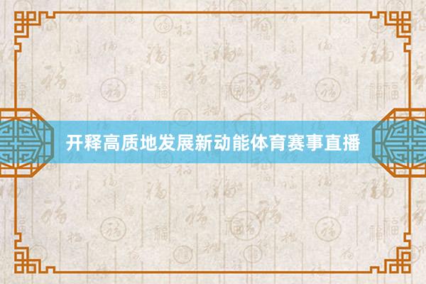 开释高质地发展新动能体育赛事直播