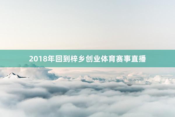 2018年回到梓乡创业体育赛事直播