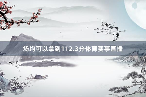 场均可以拿到112.3分体育赛事直播