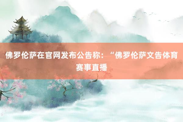 佛罗伦萨在官网发布公告称：“佛罗伦萨文告体育赛事直播