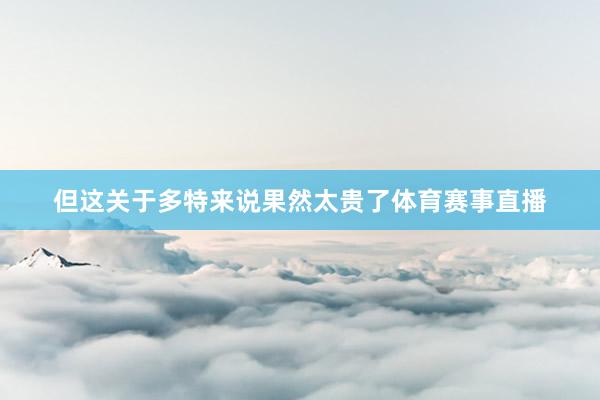 但这关于多特来说果然太贵了体育赛事直播