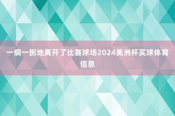 一瘸一拐地离开了比赛球场2024美洲杯买球体育信息