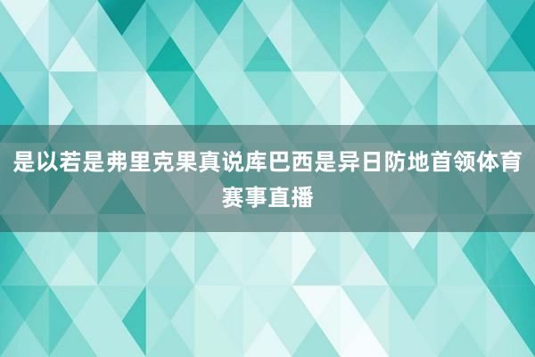 是以若是弗里克果真说库巴西是异日防地首领体育赛事直播