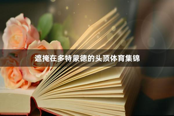 遮掩在多特蒙德的头顶体育集锦