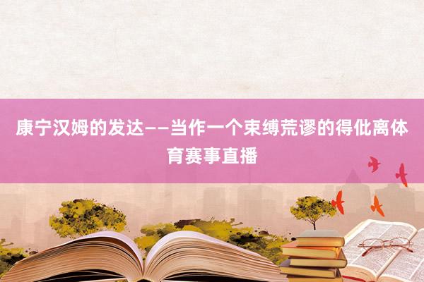 康宁汉姆的发达——当作一个束缚荒谬的得仳离体育赛事直播