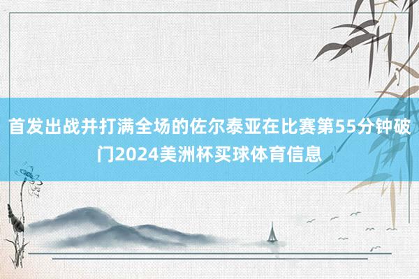 首发出战并打满全场的佐尔泰亚在比赛第55分钟破门2024美洲杯买球体育信息