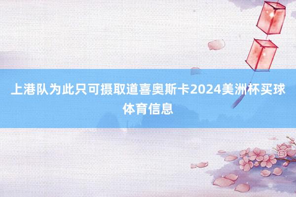 上港队为此只可摄取道喜奥斯卡2024美洲杯买球体育信息