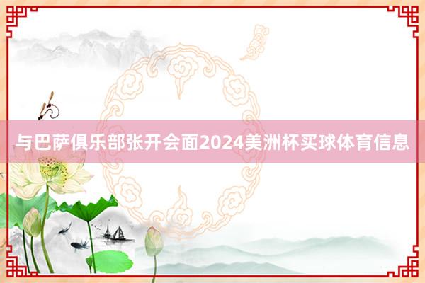 与巴萨俱乐部张开会面2024美洲杯买球体育信息