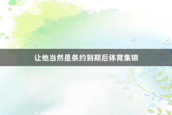 让他当然是条约到期后体育集锦