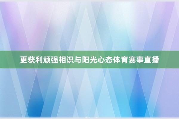 更获利顽强相识与阳光心态体育赛事直播