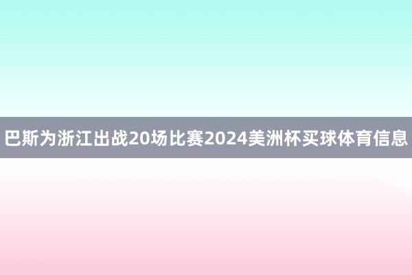 巴斯为浙江出战20场比赛2024美洲杯买球体育信息