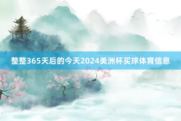 整整365天后的今天2024美洲杯买球体育信息