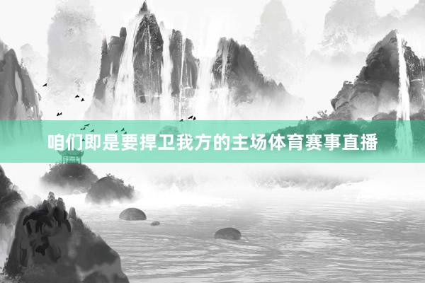 咱们即是要捍卫我方的主场体育赛事直播