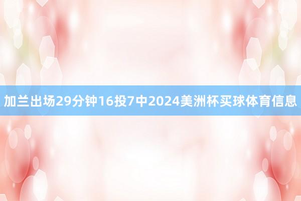 加兰出场29分钟16投7中2024美洲杯买球体育信息