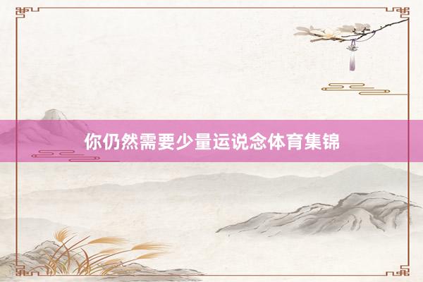 你仍然需要少量运说念体育集锦