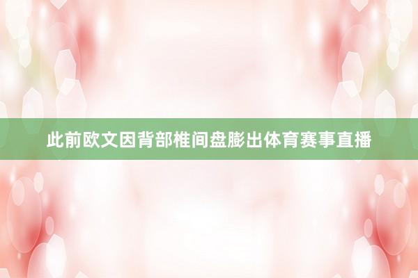 　此前欧文因背部椎间盘膨出体育赛事直播
