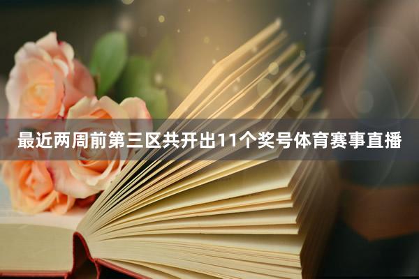 最近两周前第三区共开出11个奖号体育赛事直播