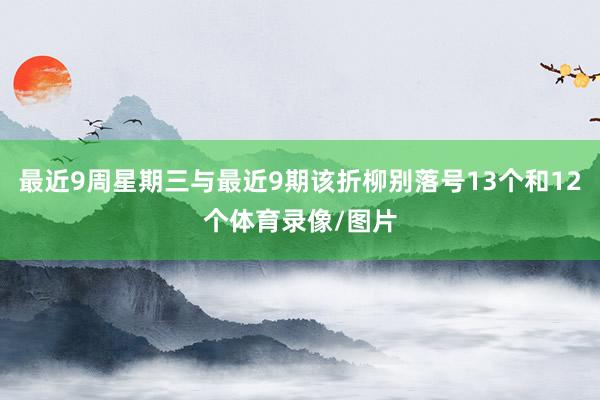 最近9周星期三与最近9期该折柳别落号13个和12个体育录像/图片