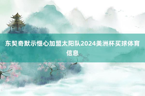 东契奇默示惬心加盟太阳队2024美洲杯买球体育信息